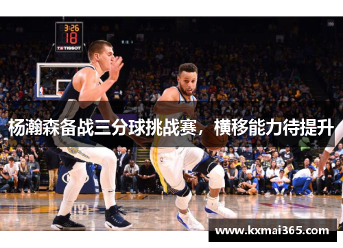 杨瀚森备战三分球挑战赛，横移能力待提升