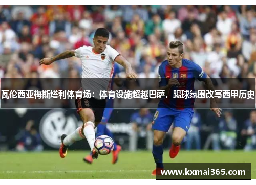 瓦伦西亚梅斯塔利体育场：体育设施超越巴萨，踢球氛围改写西甲历史