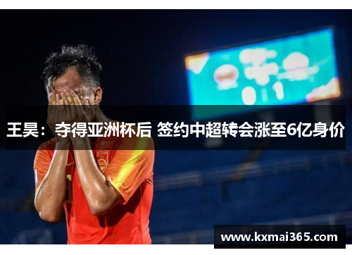 王昊：夺得亚洲杯后 签约中超转会涨至6亿身价