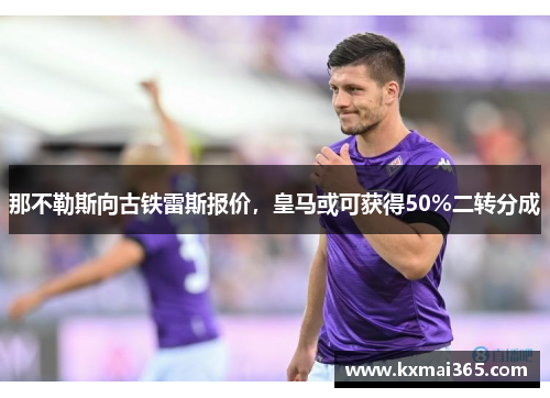 那不勒斯向古铁雷斯报价，皇马或可获得50%二转分成