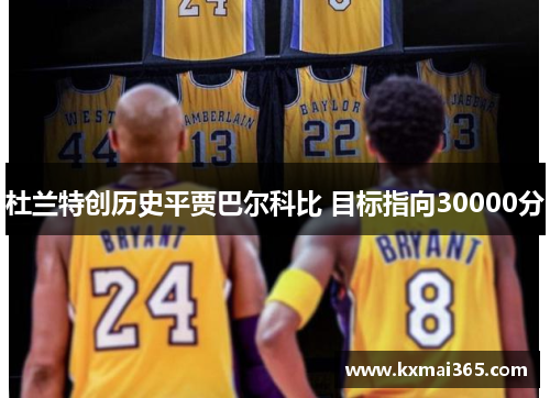 杜兰特创历史平贾巴尔科比 目标指向30000分