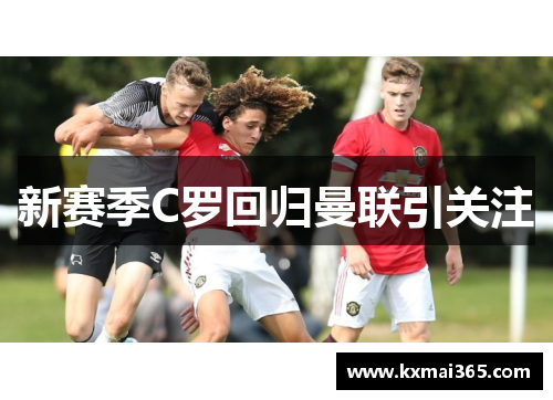 新赛季C罗回归曼联引关注